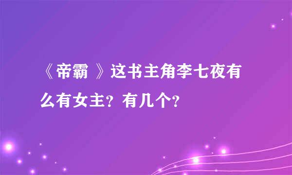 《帝霸 》这书主角李七夜有么有女主？有几个？