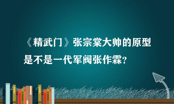 《精武门》张宗棠大帅的原型是不是一代军阀张作霖？