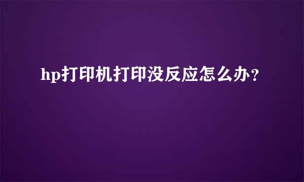 hp打印机打印没反应怎么办？