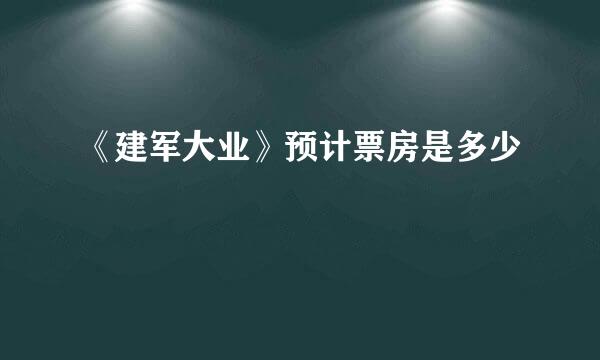 《建军大业》预计票房是多少