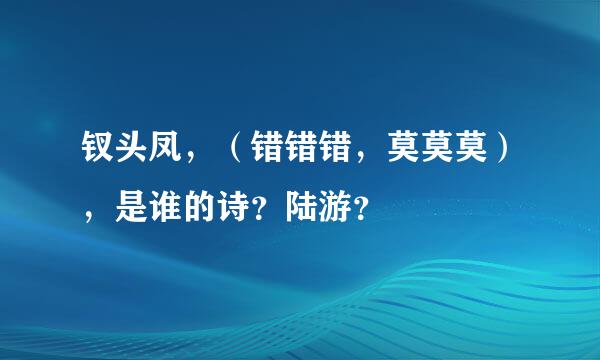 钗头凤，（错错错，莫莫莫），是谁的诗？陆游？