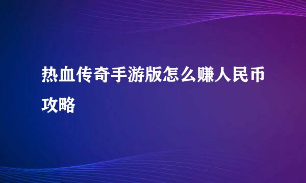 热血传奇手游版怎么赚人民币攻略