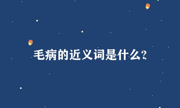 毛病的近义词是什么?