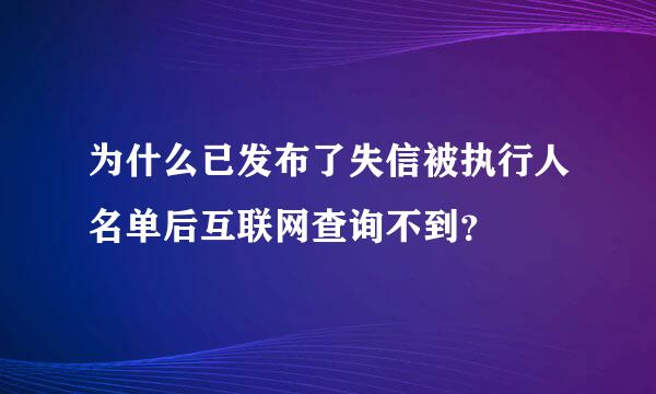 为什么已发布了失信被执行人名单后互联网查询不到？