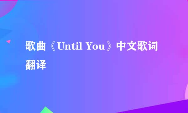 歌曲《Until You》中文歌词翻译