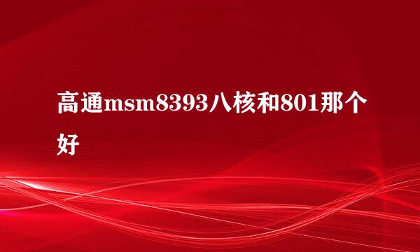 高通msm8393八核和801那个好