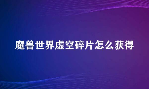 魔兽世界虚空碎片怎么获得