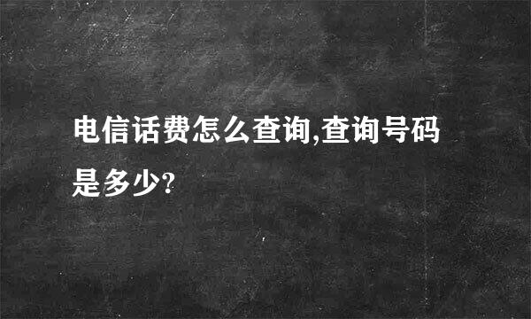 电信话费怎么查询,查询号码是多少?