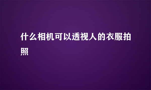 什么相机可以透视人的衣服拍照