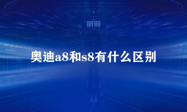 奥迪a8和s8有什么区别