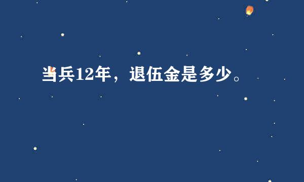 当兵12年，退伍金是多少。