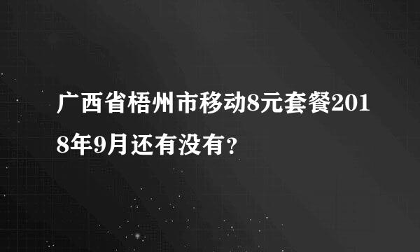 广西省梧州市移动8元套餐2018年9月还有没有？