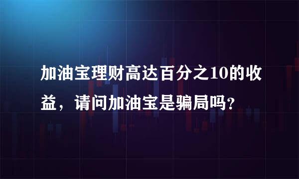 加油宝理财高达百分之10的收益，请问加油宝是骗局吗？