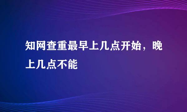 知网查重最早上几点开始，晚上几点不能