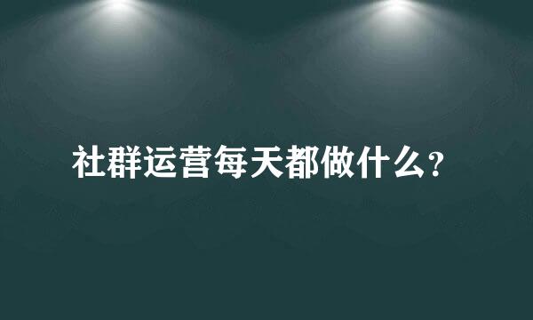 社群运营每天都做什么？