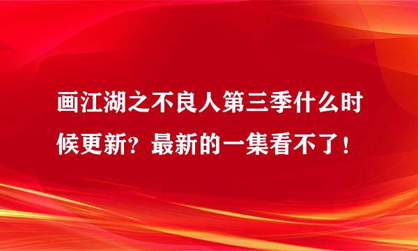 画江湖之不良人第三季什么时候更新？最新的一集看不了！