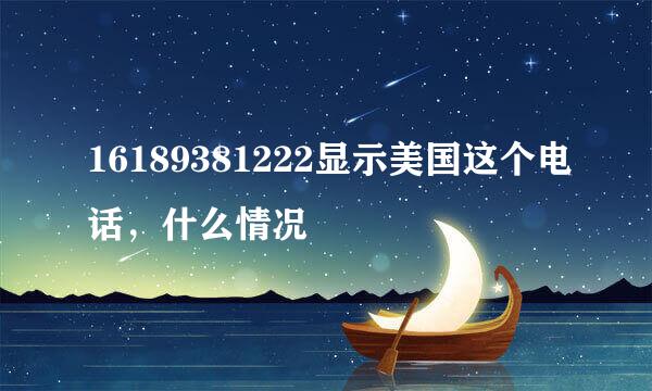 16189381222显示美国这个电话，什么情况