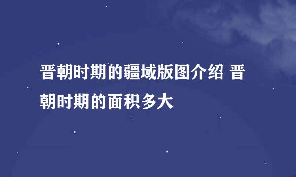 晋朝时期的疆域版图介绍 晋朝时期的面积多大