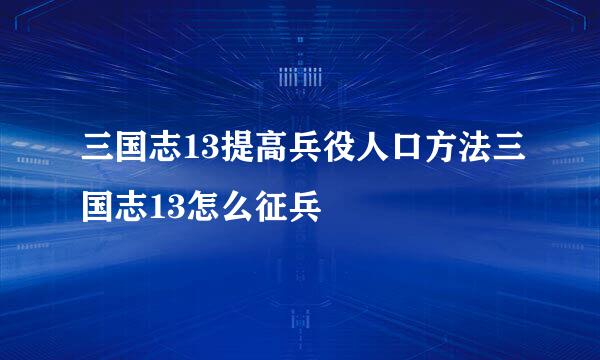 三国志13提高兵役人口方法三国志13怎么征兵