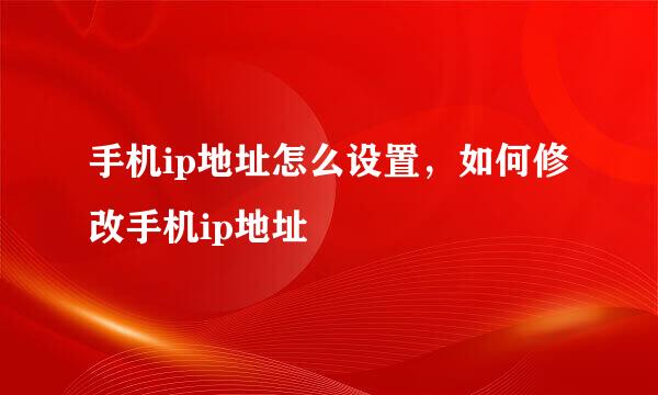 手机ip地址怎么设置，如何修改手机ip地址