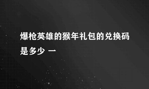 爆枪英雄的猴年礼包的兑换码是多少 一