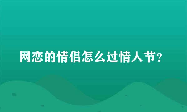 网恋的情侣怎么过情人节？