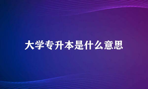 大学专升本是什么意思