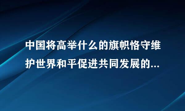 中国将高举什么的旗帜恪守维护世界和平促进共同发展的外交政策宗旨