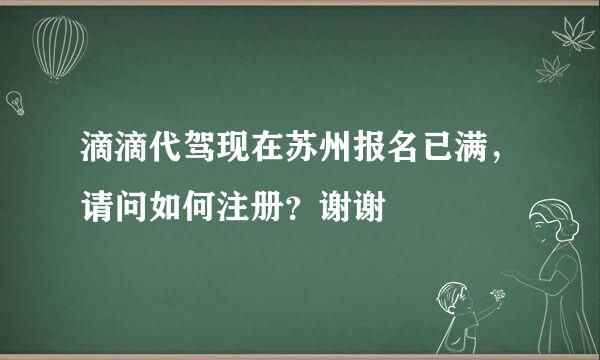 滴滴代驾现在苏州报名已满，请问如何注册？谢谢