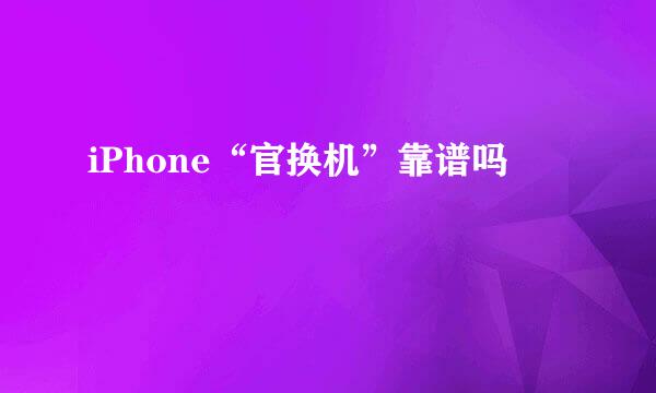 iPhone“官换机”靠谱吗