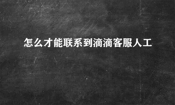 怎么才能联系到滴滴客服人工