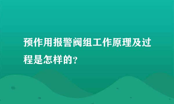 预作用报警阀组工作原理及过程是怎样的？