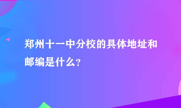 郑州十一中分校的具体地址和邮编是什么？