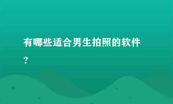 有哪些适合男生拍照的软件 ？