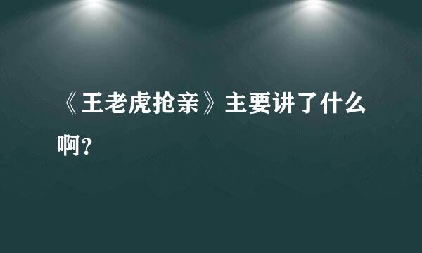 《王老虎抢亲》主要讲了什么啊？