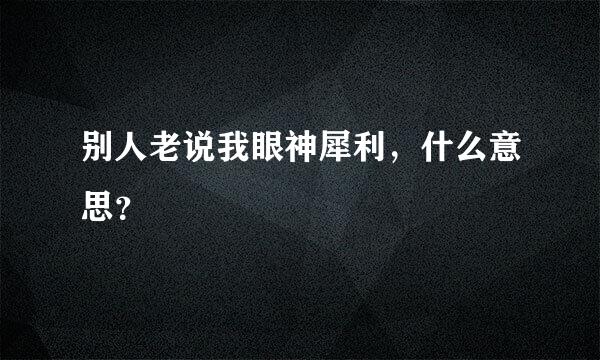 别人老说我眼神犀利，什么意思？