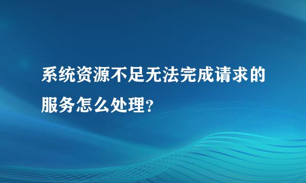 系统资源不足无法完成请求的服务怎么处理？