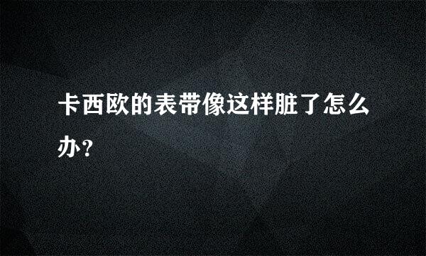 卡西欧的表带像这样脏了怎么办？