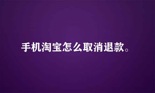 手机淘宝怎么取消退款。