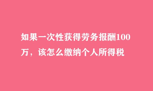 如果一次性获得劳务报酬100万，该怎么缴纳个人所得税