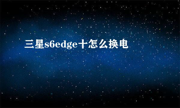 三星s6edge十怎么换电