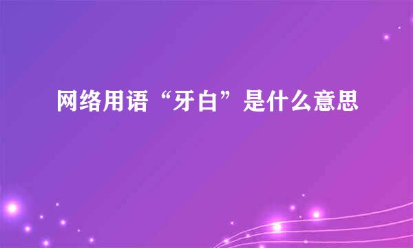 网络用语“牙白”是什么意思