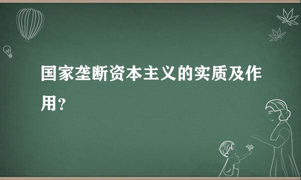 国家垄断资本主义的实质及作用？