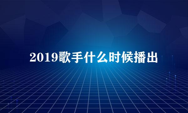 2019歌手什么时候播出