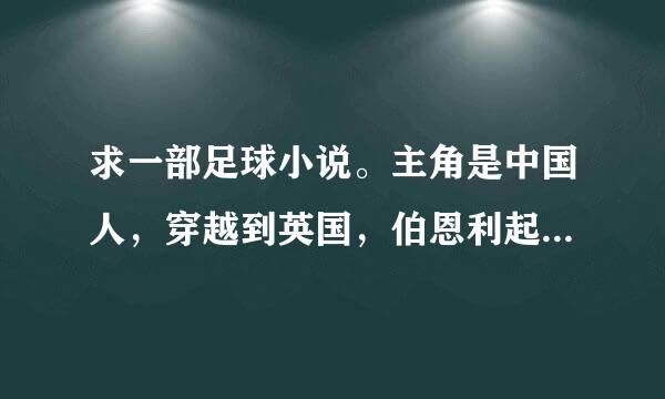 求一部足球小说。主角是中国人，穿越到英国，伯恩利起家，然后转到布莱克本。如果发全本可以加分。