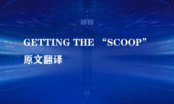 GETTING THE “SCOOP”原文翻译