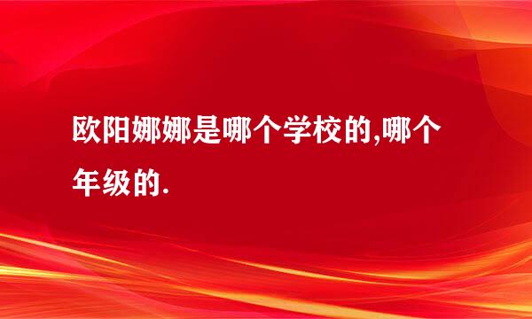 欧阳娜娜是哪个学校的,哪个年级的.