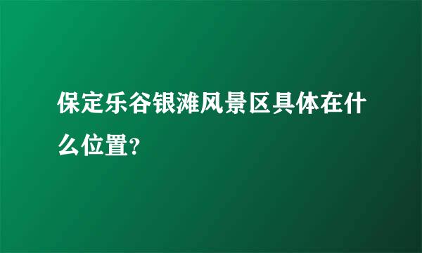 保定乐谷银滩风景区具体在什么位置？