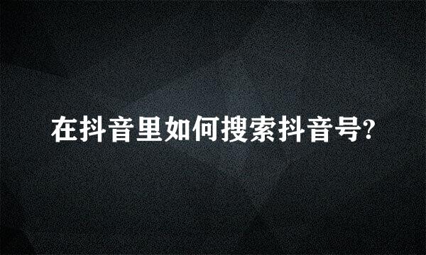 在抖音里如何搜索抖音号?