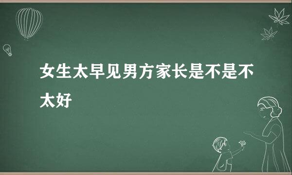 女生太早见男方家长是不是不太好